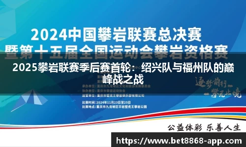 2025攀岩联赛季后赛首轮：绍兴队与福州队的巅峰战之战